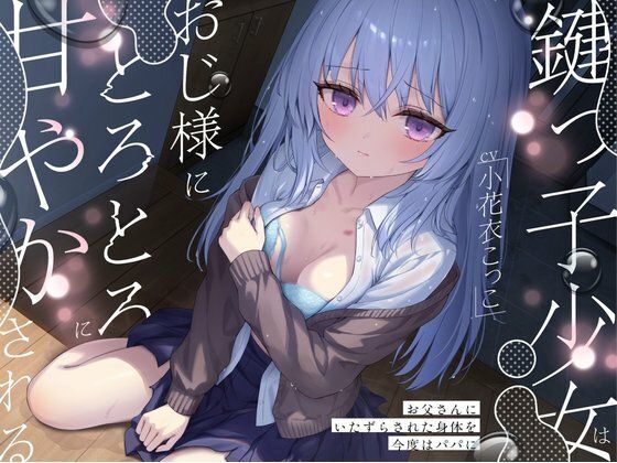 鍵っ子少女は、おじ様にとろとろに甘やかされる。〜お父さんにいたずらされた身...