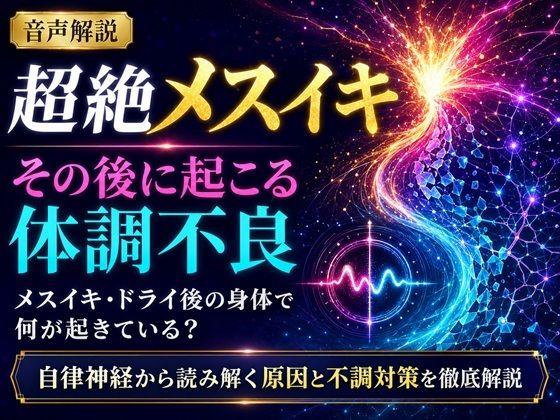音声解説 超絶メスイキ、その後に起こる体調不良 メスイキ・ドライ後の身体で何が起きている? 自律神経から読み解く原因と不調対策を徹底解説 画像1