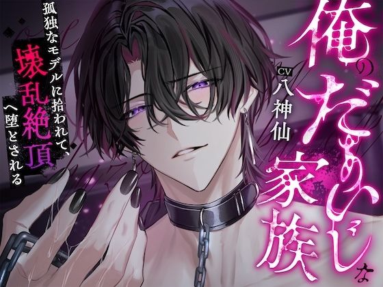 俺のだぁいじな家族〜孤独なモデルに拾われて、壊乱絶頂へ堕とされる〜