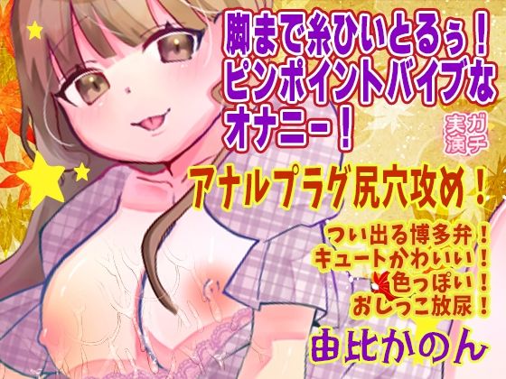 【由比かのん】脚まで糸ひいとるぅ！ピンポイントバイブなオナニー！アナルプラグ尻穴攻め！つい出る博多弁！キュートかわいい！色っぽい！おしっこ放尿【実演音声、ASMR】