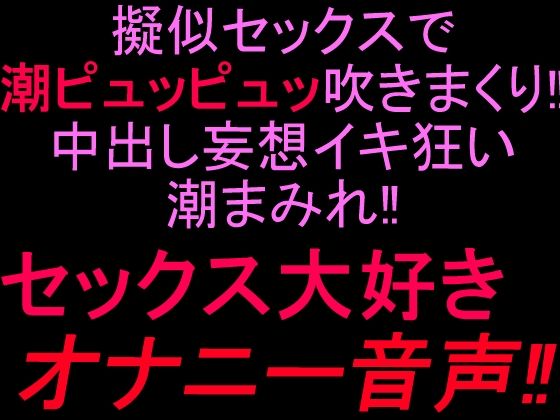 擬似セックスで潮ピュッピュッ吹きまくり！！中出し妄想イキ狂い潮まみれ！！セックス大好きオナニー音声！！ 画像1