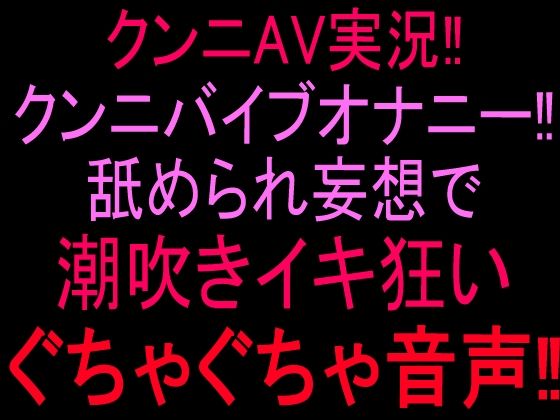 クンニAV実況!!クンニバイブオナニー!!舐められ妄想で潮吹きイキ狂いぐちゃぐちゃ音声!! 画像1