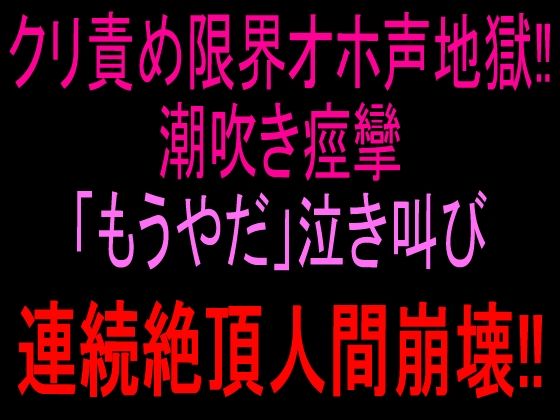 クリ責め限界オホ声地獄！！潮吹き痙攣「もうやだ」泣き叫び連続絶頂人間崩壊！！