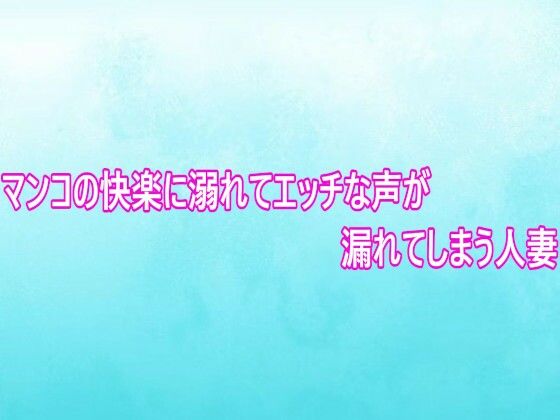 マンコの快楽に溺れてエッチな声が漏れてしまう人妻