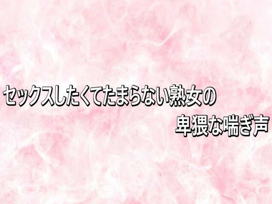 セックスしたくてたまらない熟女の卑猥な喘ぎ声 画像1