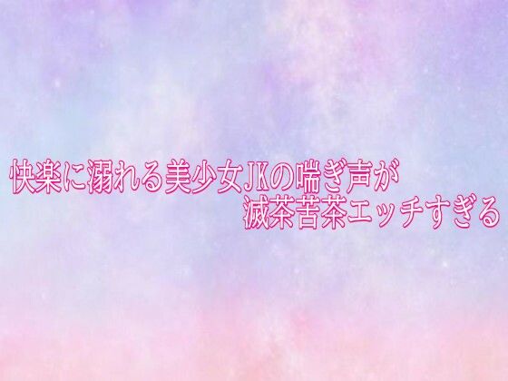 快楽に溺れる美少女JKの喘ぎ声が滅茶苦茶エッチすぎる