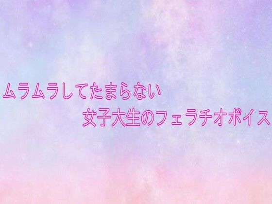 ムラムラしてたまらない女子大生のフェラチオボイス 画像1