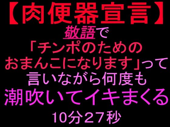 【肉便器宣言】敬語で「チンポのためのおまんこになります」って言いながら何度も潮吹いてイキまくる10分27秒 画像1