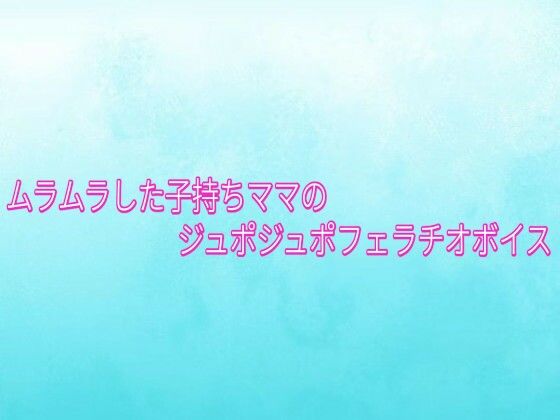 ムラムラした子持ちママのジュポジュポフェラチオボイス 画像1