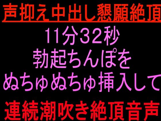 声抑え中出し懇願絶頂11分32秒 〜勃起ちんぽをぬちゅぬちゅ挿入して連続潮吹き絶頂音声〜