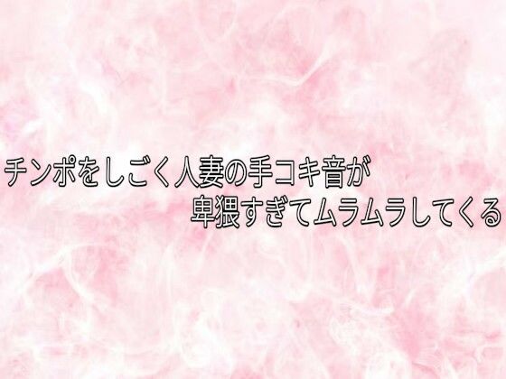 チンポをしごく人妻の手コキ音が卑猥すぎてムラムラしてくる 画像1