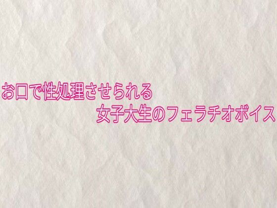 お口で性処理させられる女子大生のフェラチオボイス 画像1