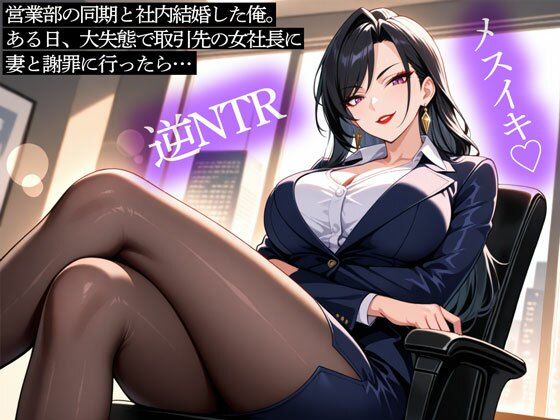 【逆NTR】営業部の同期と社内結婚した俺。ある日、大失態で取引先の女社長に妻と謝罪に行ったら…