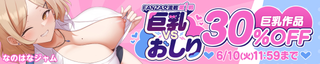 「FANZA交流戦①巨乳」関連作品30%OFF